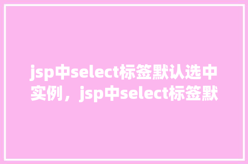 jsp中select标签默认选中实例，jsp中select标签默认选中实例