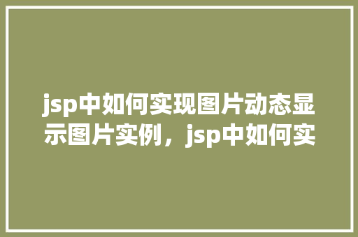 jsp中如何实现图片动态显示图片实例，jsp中如何实现图片动态显示图片实例