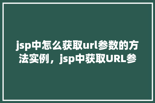 jsp中怎么获取url参数的方法实例，jsp中获取URL参数的方法实例  第1张