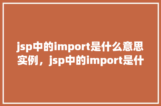 jsp中的import是什么意思实例，jsp中的import是什么意思实例  第1张