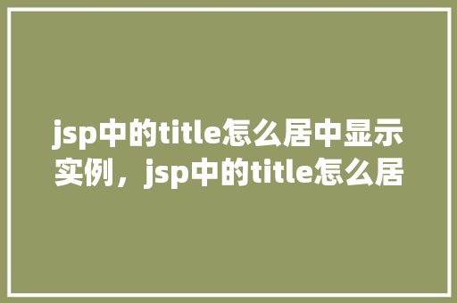 jsp中的title怎么居中显示实例，jsp中的title怎么居中显示实例  第1张