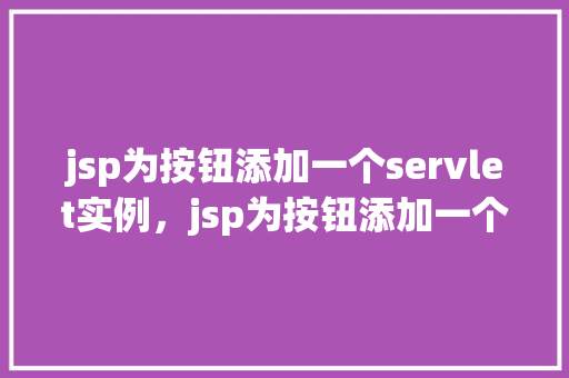 jsp为按钮添加一个servlet实例，jsp为按钮添加一个servlet实例