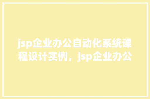 jsp企业办公自动化系统课程设计实例，jsp企业办公自动化系统课程设计实例  第1张