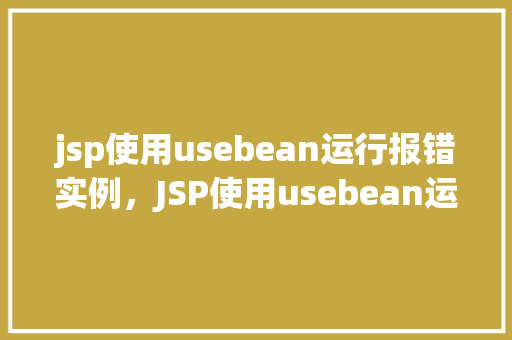 jsp使用usebean运行报错实例，JSP使用usebean运行报错实例