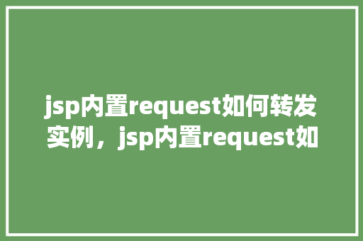 jsp内置request如何转发实例，jsp内置request如何转发实例  第1张