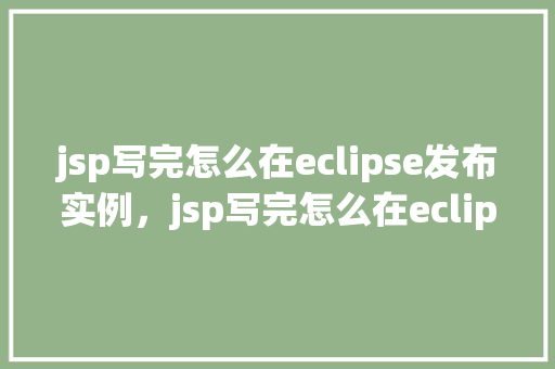 jsp写完怎么在eclipse发布实例，jsp写完怎么在eclipse发布实例  第1张