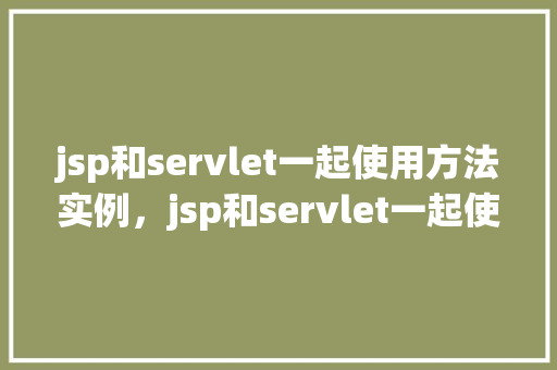 jsp和servlet一起使用方法实例，jsp和servlet一起使用方法实例