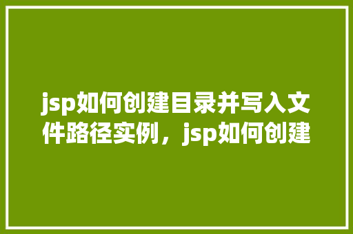 jsp如何创建目录并写入文件路径实例，jsp如何创建目录并写入文件路径实例