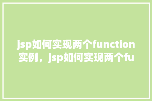 jsp如何实现两个function实例，jsp如何实现两个function实例  第1张