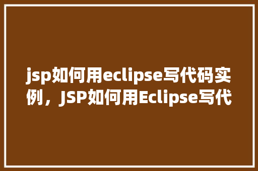 jsp如何用eclipse写代码实例，JSP如何用Eclipse写代码实例