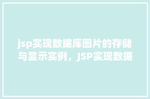 jsp实现数据库图片的存储与显示实例，JSP实现数据库图片的存储与显示实例