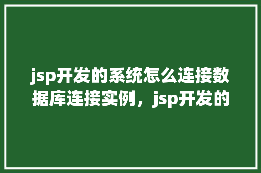 jsp开发的系统怎么连接数据库连接实例，jsp开发的系统如何连接数据库实例