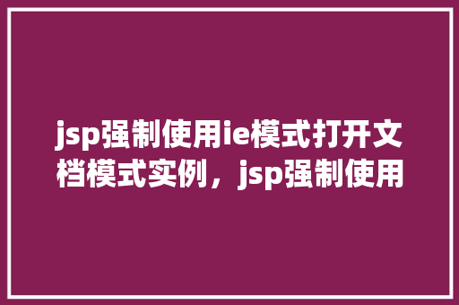 jsp强制使用ie模式打开文档模式实例，jsp强制使用ie模式打开文档模式实例  第1张