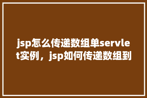 jsp怎么传递数组单servlet实例，jsp如何传递数组到servlet实例