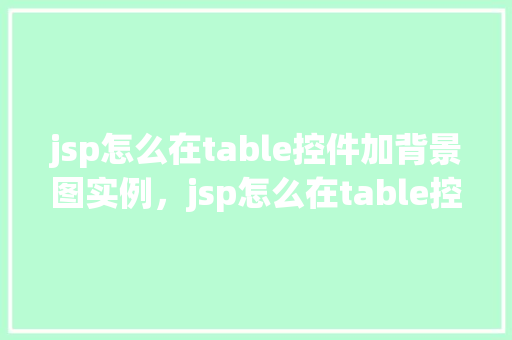 jsp怎么在table控件加背景图实例，jsp怎么在table控件加背景图实例
