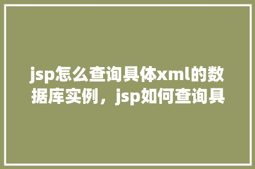 jsp怎么查询具体xml的数据库实例，jsp如何查询具体XML数据库实例