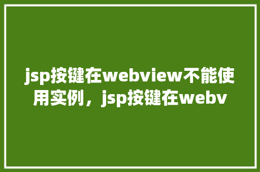 jsp按键在webview不能使用实例，jsp按键在webview不能使用实例  第1张