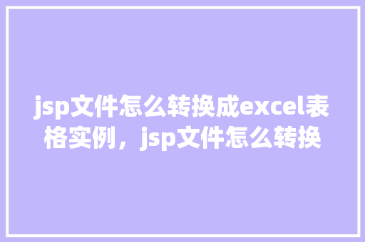 jsp文件怎么转换成excel表格实例，jsp文件怎么转换成excel表格实例