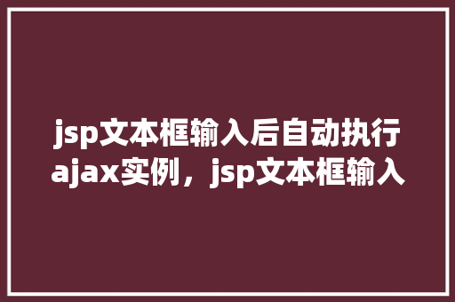 jsp文本框输入后自动执行ajax实例，jsp文本框输入后自动执行ajax实例  第1张