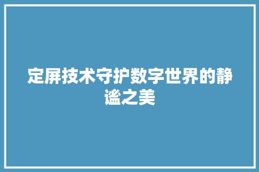 定屏技术守护数字世界的静谧之美