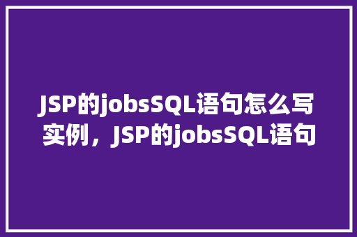JSP的jobsSQL语句怎么写实例，JSP的jobsSQL语句怎么写实例  第1张