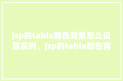 jsp的table颜色背景怎么设置实例，jsp的table颜色背景设置实例