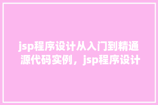 jsp程序设计从入门到精通 源代码实例，jsp程序设计从入门到精通源代码实例