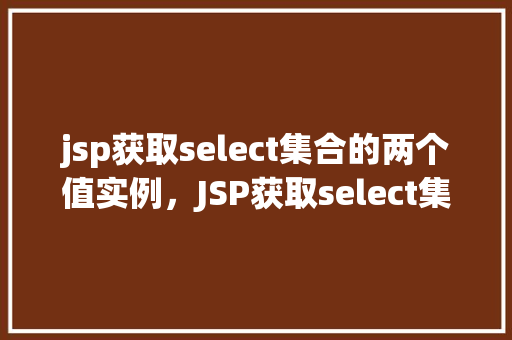 jsp获取select集合的两个值实例，JSP获取select集合的两个值实例  第1张