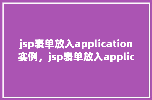 jsp表单放入application实例，jsp表单放入application实例  第1张