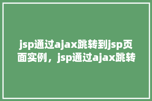 jsp通过ajax跳转到jsp页面实例，jsp通过ajax跳转到jsp页面实例