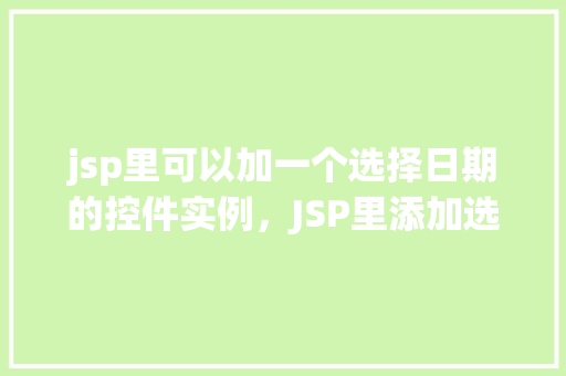 jsp里可以加一个选择日期的控件实例，JSP里添加选择日期的控件实例