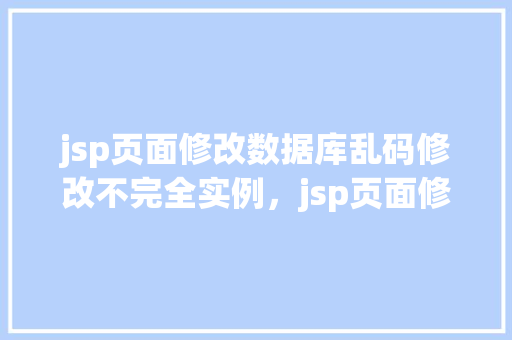 jsp页面修改数据库乱码修改不完全实例，jsp页面修改数据库乱码修改不完全实例
