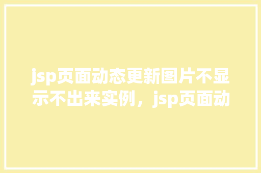 jsp页面动态更新图片不显示不出来实例，jsp页面动态更新图片不显示出来的实例