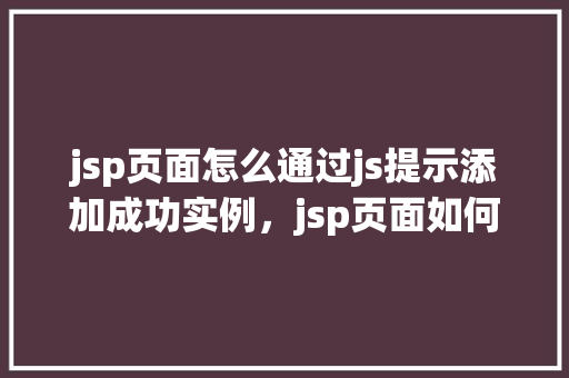 jsp页面怎么通过js提示添加成功实例，jsp页面如何通过js提示添加成功实例  第1张