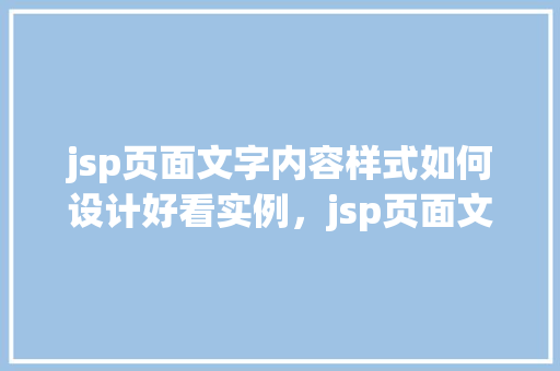 jsp页面文字内容样式如何设计好看实例，jsp页面文字内容样式设计好看实例
