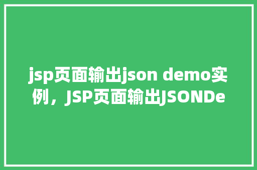 jsp页面输出json demo实例，JSP页面输出JSONDemo实例