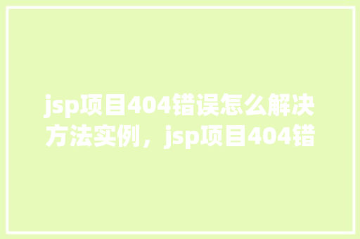 jsp项目404错误怎么解决方法实例，jsp项目404错误解决方法实例  第1张