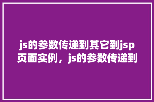js的参数传递到其它到jsp页面实例，js的参数传递到其它jsp页面实例