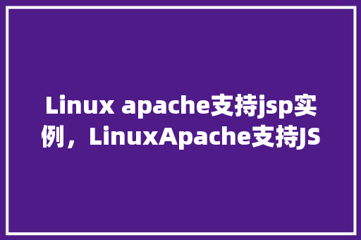 Linux apache支持jsp实例，LinuxApache支持JSP实例