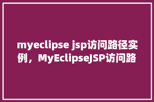 myeclipse jsp访问路径实例，MyEclipseJSP访问路径实例  第1张