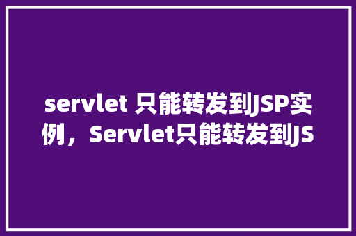 servlet 只能转发到JSP实例，Servlet只能转发到JSP实例