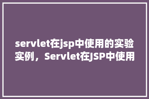 servlet在jsp中使用的实验实例，Servlet在JSP中使用的实验实例