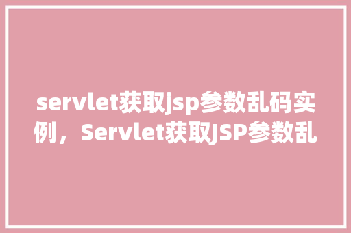 servlet获取jsp参数乱码实例，Servlet获取JSP参数乱码实例  第1张