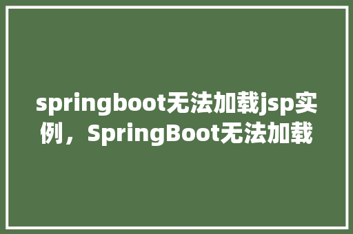 springboot无法加载jsp实例，SpringBoot无法加载JSP实例的解决方法