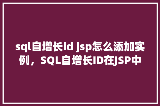 sql自增长id jsp怎么添加实例,SQL自增长ID在JSP中的添加实例 第1张 sql自增长id jsp怎么添加实例,SQL自增长ID在JSP中的添加实例 第1张