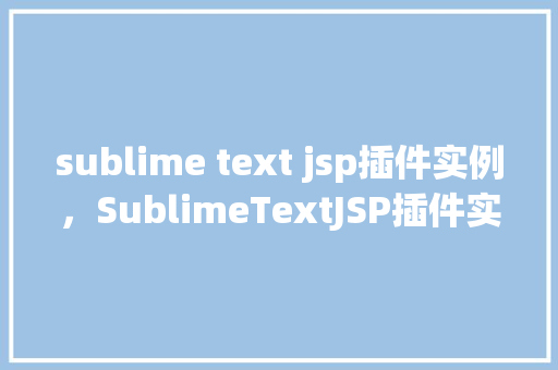 sublime text jsp插件实例，SublimeTextJSP插件实例