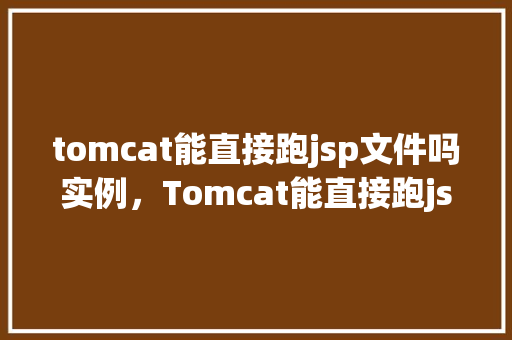 tomcat能直接跑jsp文件吗实例，Tomcat能直接跑jsp文件吗实例