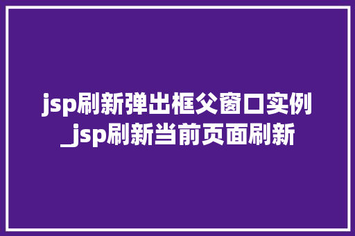 jsp刷新弹出框父窗口实例_jsp刷新当前页面刷新
