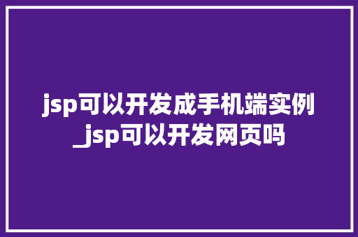 jsp可以开发成手机端实例_jsp可以开发网页吗
