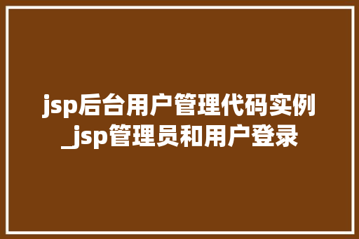 jsp后台用户管理代码实例_jsp管理员和用户登录